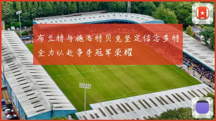 布兰特与施洛特贝克坚定信念多特全力以赴争夺冠军荣耀