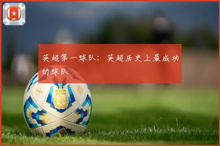 英超第一球队：英超历史上最成功的球队