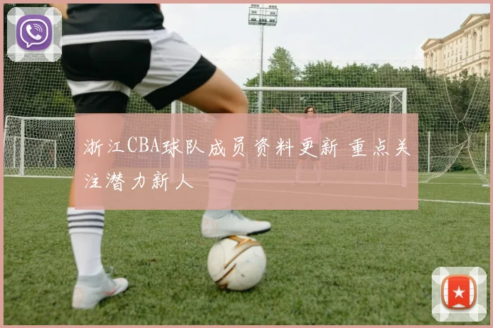 浙江CBA球队成员资料更新 重点关注潜力新人