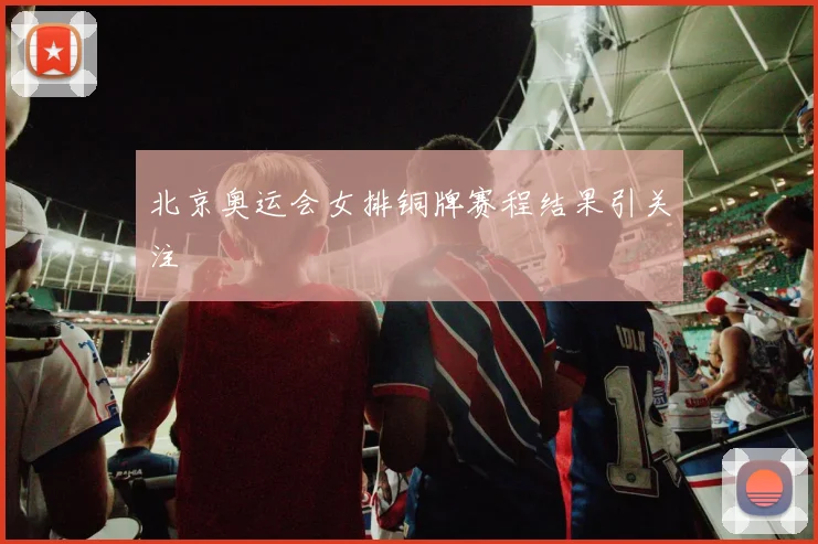 北京奥运会女排铜牌赛程结果引关注