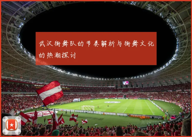 武汉街舞队的节奏解析与街舞文化的热潮探讨
