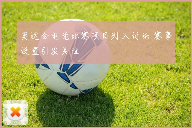 奥运会电竞比赛项目列入讨论 赛事设置引发关注
